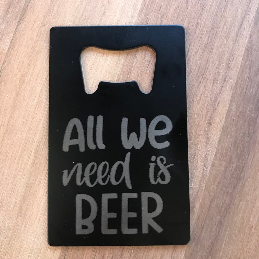 All we need is beer engraved bottle opener