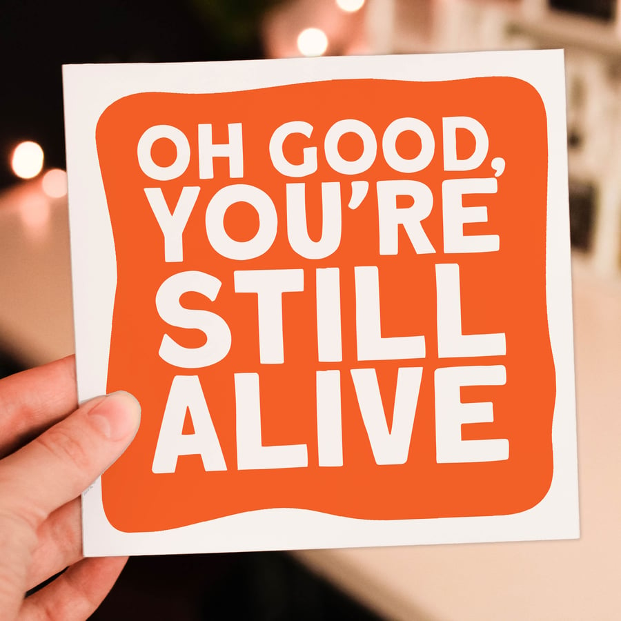 Birthday card: Oh good, you're still alive