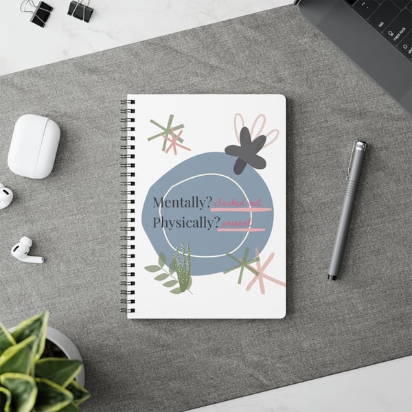MENTALLY CHECKED OUT. PHYSICALLY PRESENT NOTEBOOK