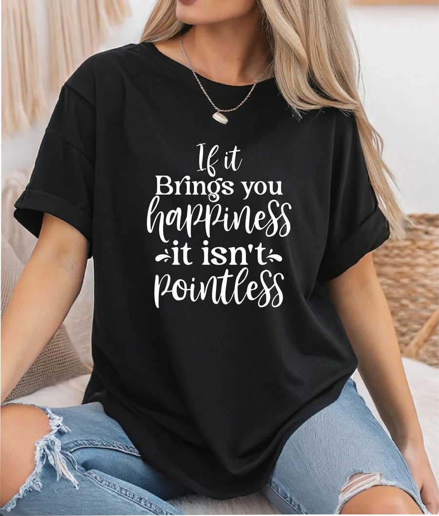 If It Brings You Happiness It Isn't Pointless Ladies T Shirt