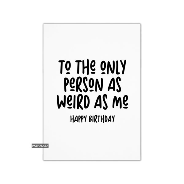 Funny Birthday Card - Novelty Banter Greeting Card - As Weird