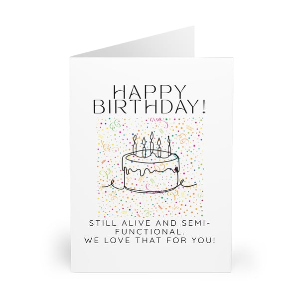 Happy Birthday. Still alive and semi-functional. We love that for you. CARD