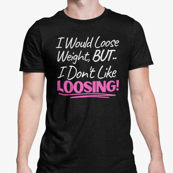 I Would Loose Weight BUT I Don't Like Loosing - Funny Sarcastic T Shirt