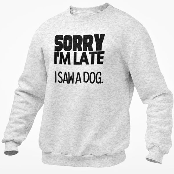 Sorry I'm Late I Saw A Dog Jumper Sweatshirt Funny Dog Lover Joke Dog Owner 