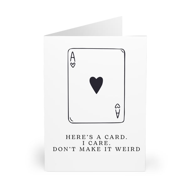 Here's a card. I care. Don't make it weird. CARD