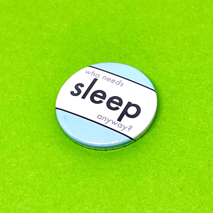Who needs sleep anyway? Badge, pocket pebble, magnet or keyring. Insomniac gift