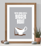 Bigger Boat Print