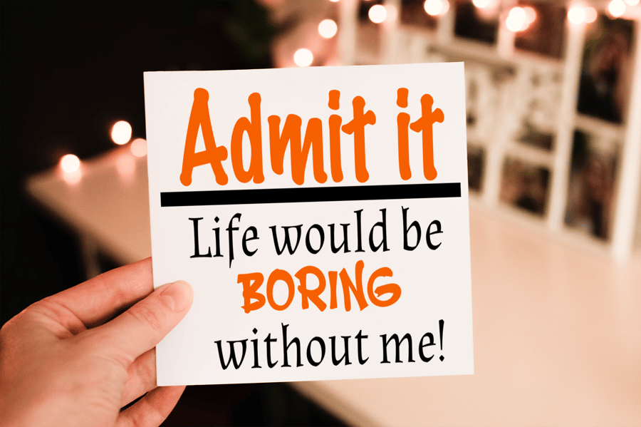 Admit It Life Would Be Boring Without Me Birthday Card, Card for Birthday