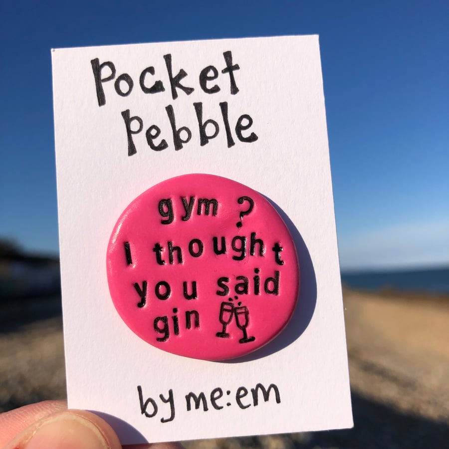 Gym? I thought you said gin Pocket Pebble