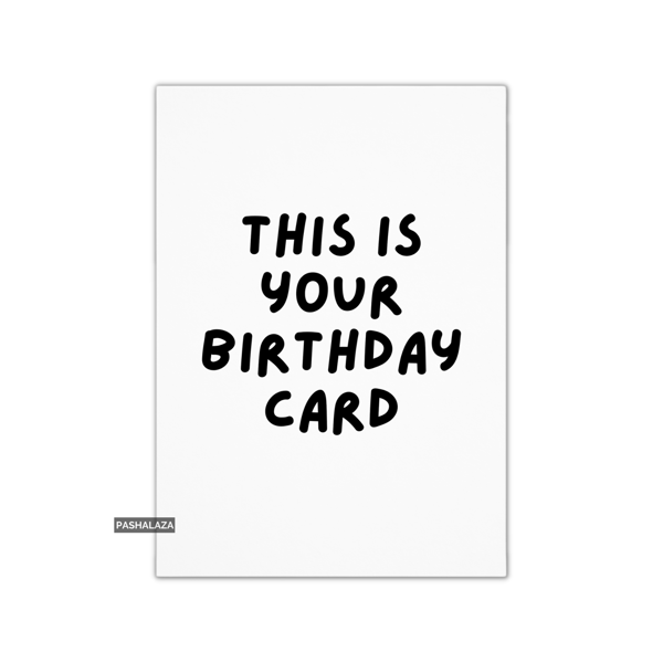 Funny Birthday Card - Novelty Banter Greeting Card - This Is