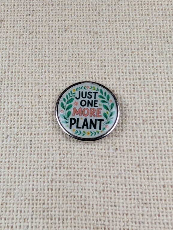 Just One More Plant - Plant Themed Badge - Large Resin Finished Pin Badge