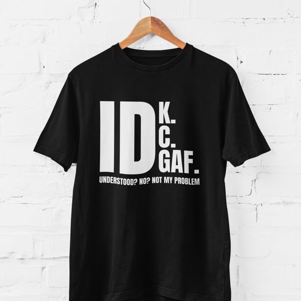 IDK IDC IDGAF Understood ? No ? Not My Problem Funny Sarcastic T Shirt SB16