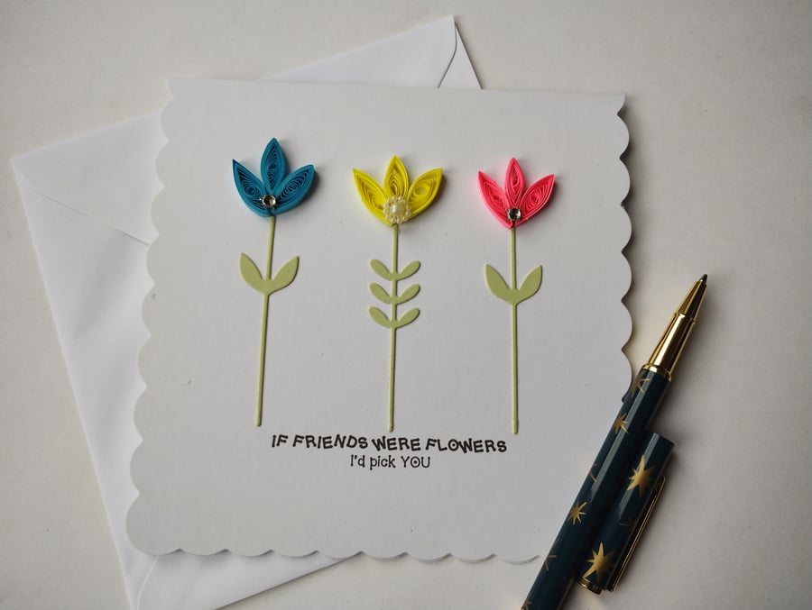 If friends were flowers I'd pick YOU - quilled flowers on stems