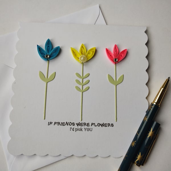 If friends were flowers I'd pick YOU - quilled flowers on stems