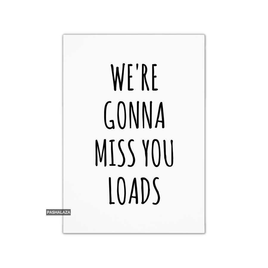 Funny Leaving Card - Novelty Banter Greeting Card - Miss You Loads