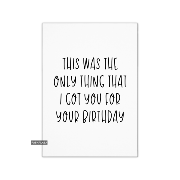 Funny Birthday Card - Novelty Banter Greeting Card - The Only Thing 
