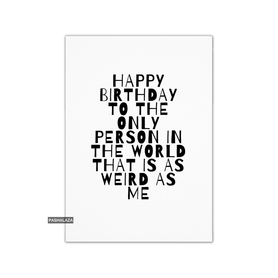 Funny Birthday Card - Novelty Banter Greeting Card - Weird As Me