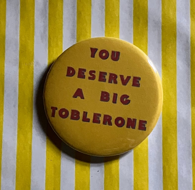 You deserve a big toblerone - ideal badge for that special someone