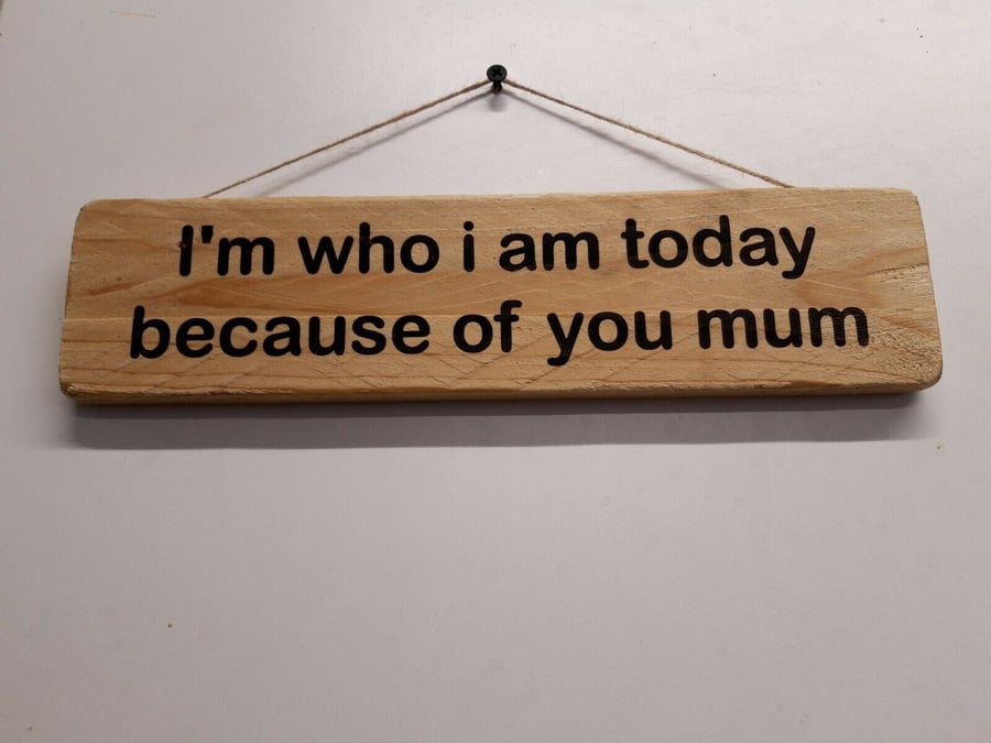 Mothers Day Wooden Engraved Plaque I'm Who I am Today Because Of You Mum