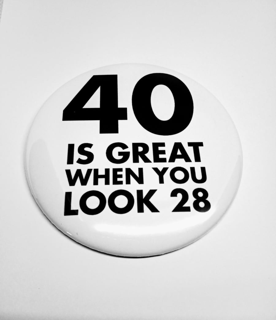 40 is great when you look 28 funny birthday 40th badge pin button