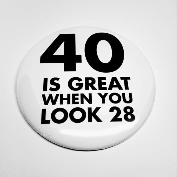 40 is great when you look 28 funny birthday 40th badge pin button