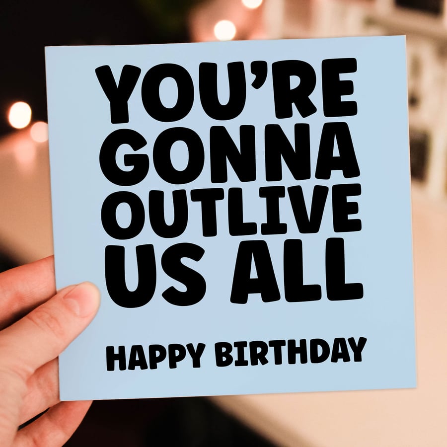 Funny old age birthday card: You're gonna outlive us all