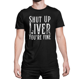 Shut Up Liver, You're Fine - Funny Drinking - Beer T Shirt