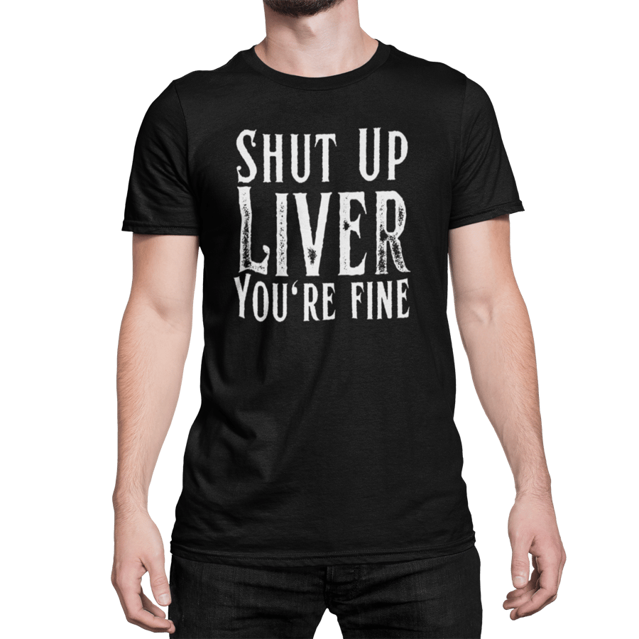 Shut Up Liver You're Fine - Funny Beer Drinking T-Shirt Shut Up Liver You're Fine - Funny Beer Drinking T-Shirt