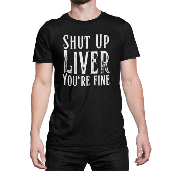 Shut Up Liver, You're Fine - Funny Drinking - Beer T Shirt