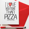 Funny Valentine's card, I Love You More Than Pizza But Don't Ask Me To Choose