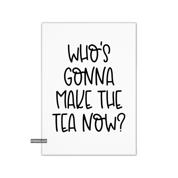 Funny Leaving Card - Novelty Banter Greeting Card - Make The Tea
