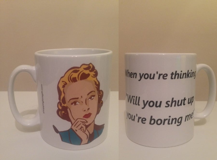 When you're thinking "Will you shut up you're boring me!" Mug. Funny mugs