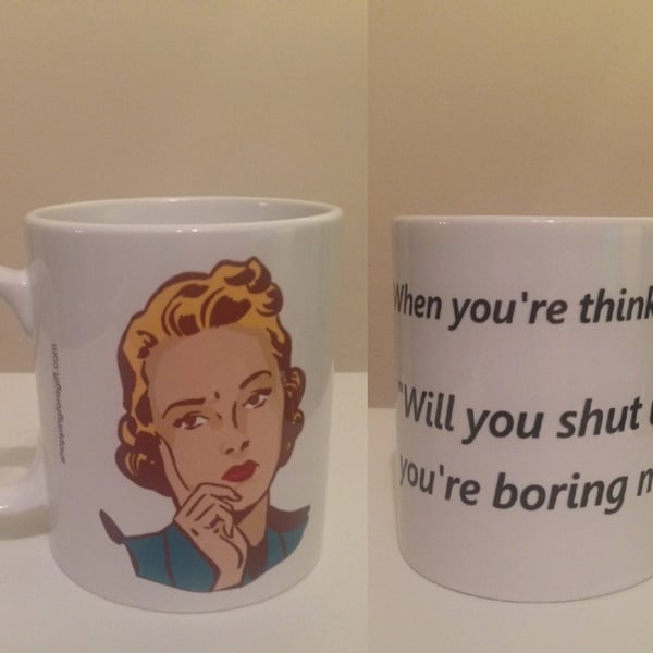 When you're thinking "Will you shut up you're boring me!" Mug. Funny mugs