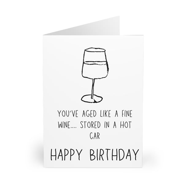 You've aged like a fine wine... stored in a hot car. Happy Birthday CARD
