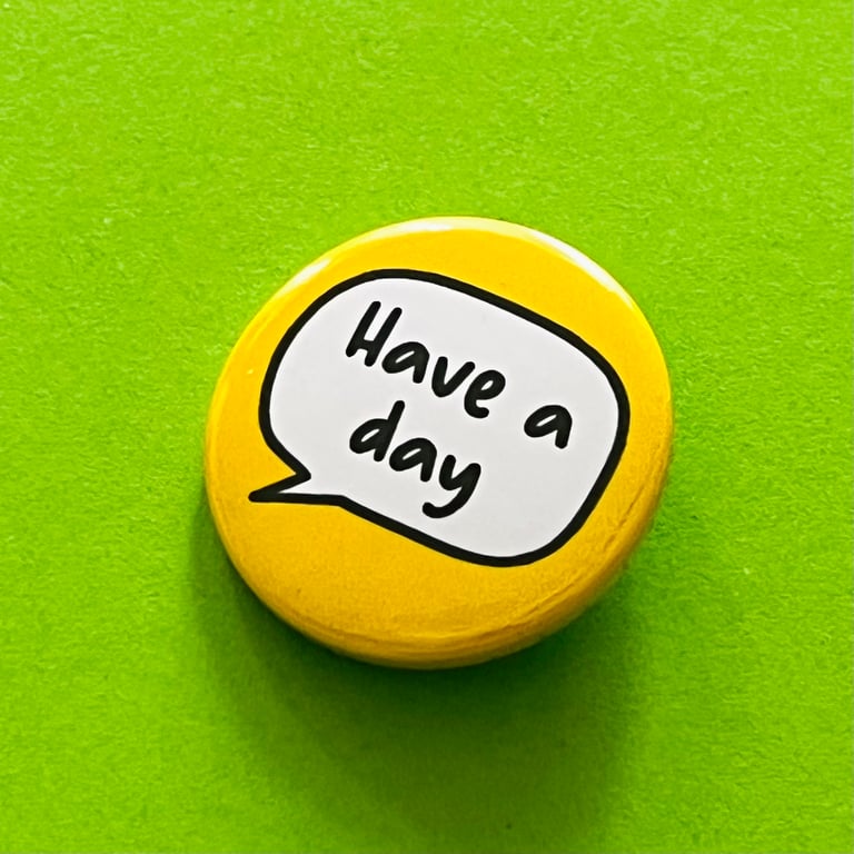 "Have a day" badge, pocket pebble, magnet or keyring.