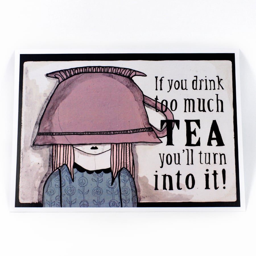 'If you drink too much Tea, You'll turn into it' Artwork Poster Print