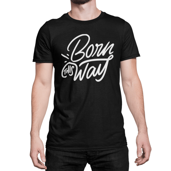 Born This Way - Proud LGBTQ T Shirt