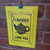 I bloody love tea. Yellow and black print. A4.