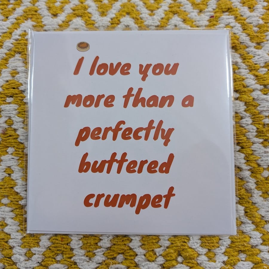 I love you more than a perfectly buttered crumpet