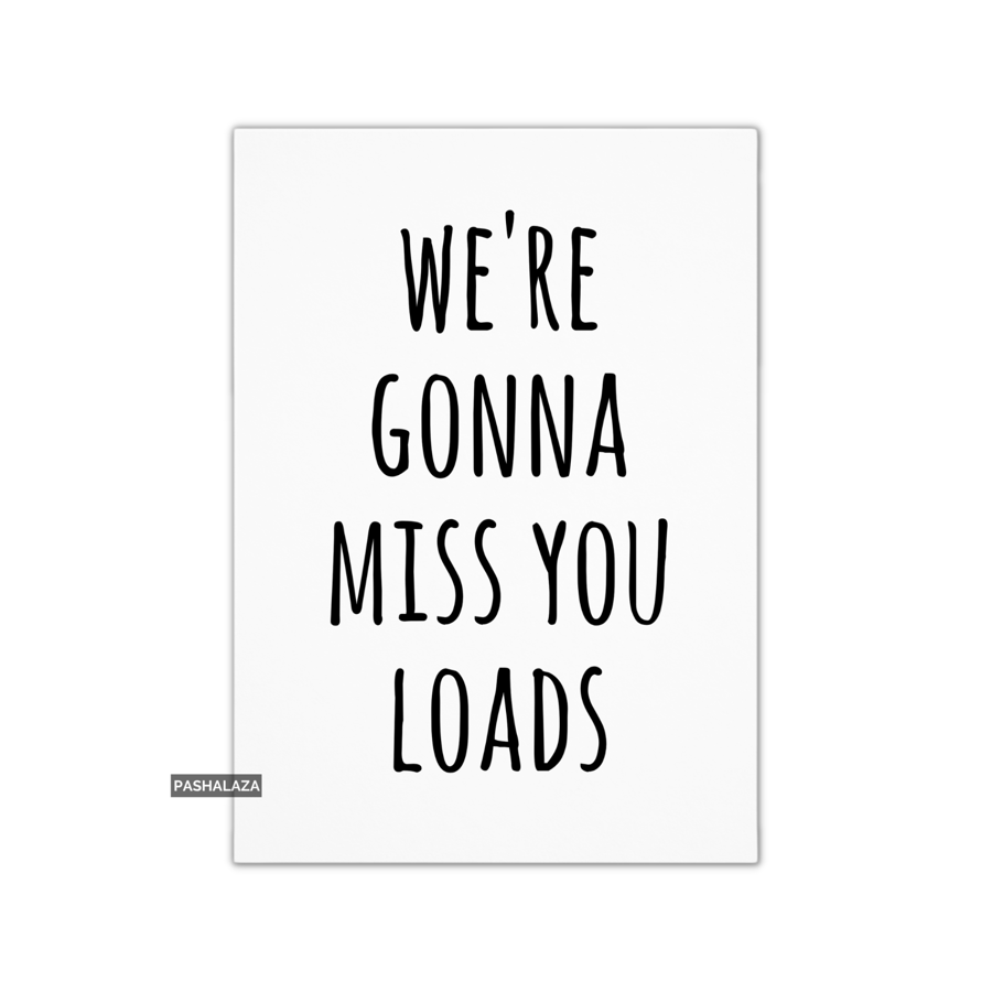 Funny Leaving Card - Novelty Banter Greeting Card - Miss You Loads