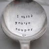 I think you're souper, handstamped soup spoon, Seconds Sunday
