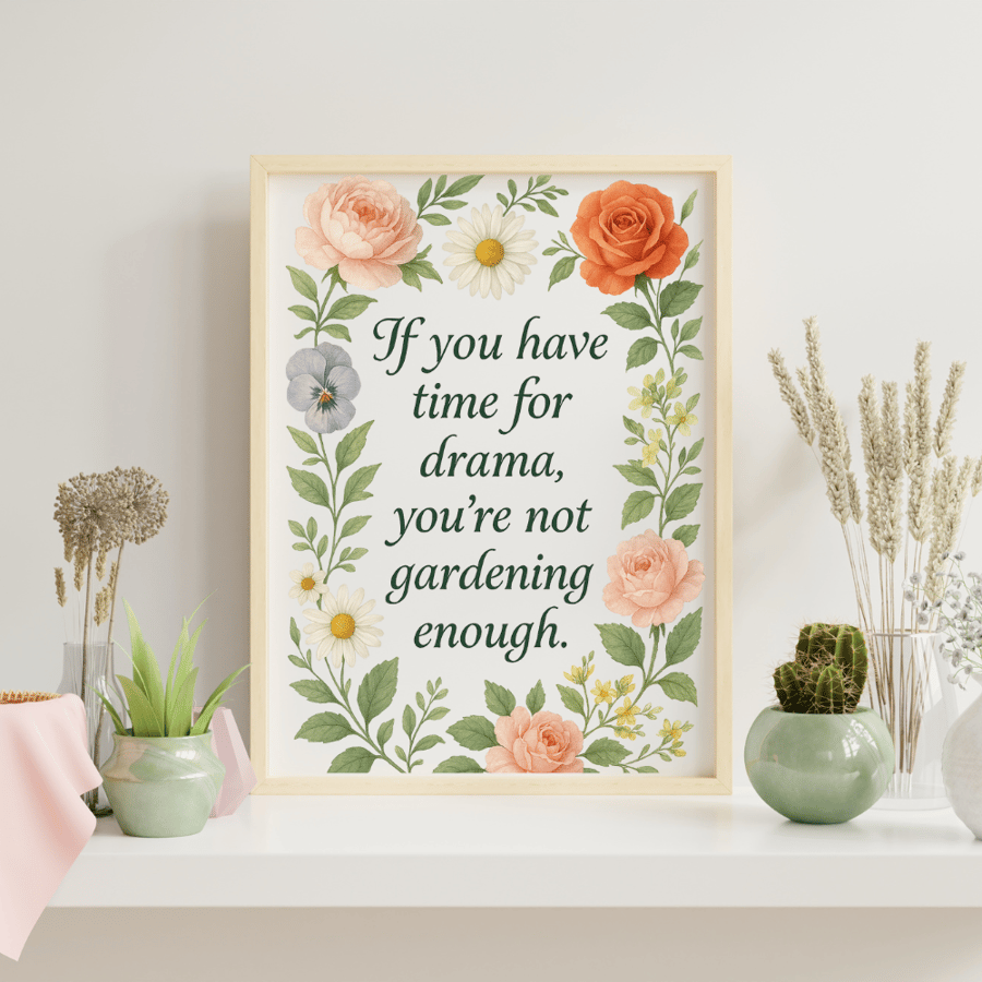 “If you have time for drama, you're not gardening enough print