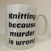 Knitting because Murder is Wrong , Ceramic mug, Free P&P