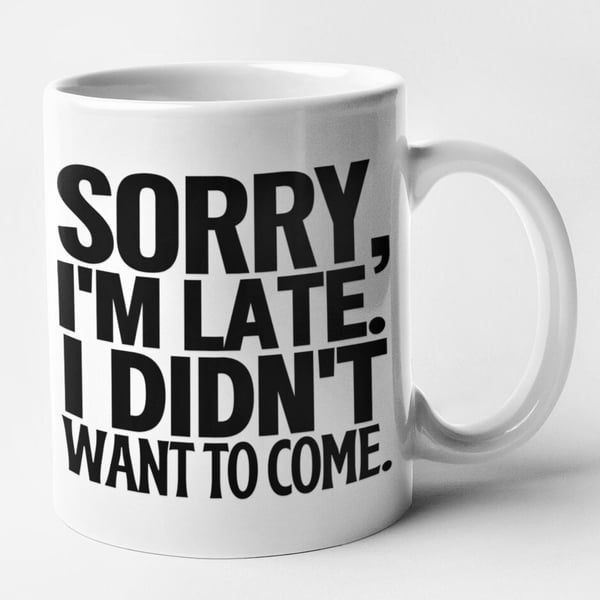 Sorry I'm Late I Didn't Want To Come Mug Funny Text Coffee Mug Sarcastic Saying 