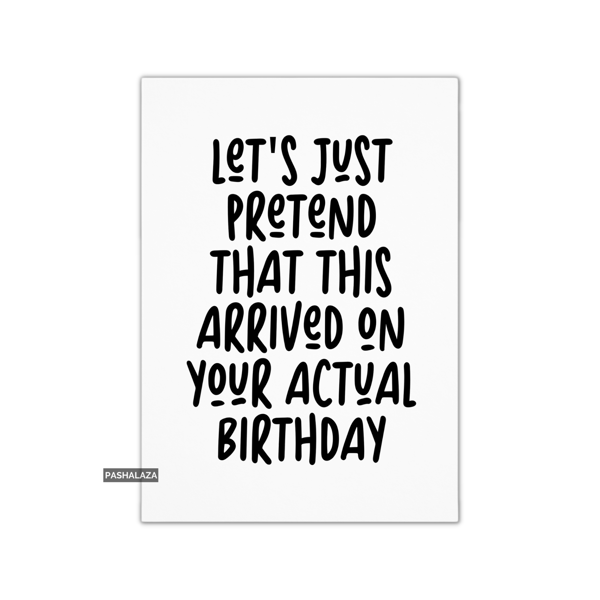 Funny Belated Birthday Card - Novelty Banter Greeting Card - Pretend
