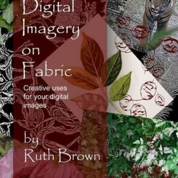 Digital Imagery on Fabric: Creative Uses for Your Digital Images, Brown, Ruth