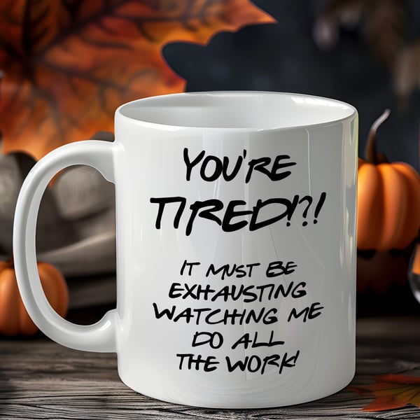 Funny Sarcastic Mug – You’re Tired It Must Be Exhausting Watching Me Do All