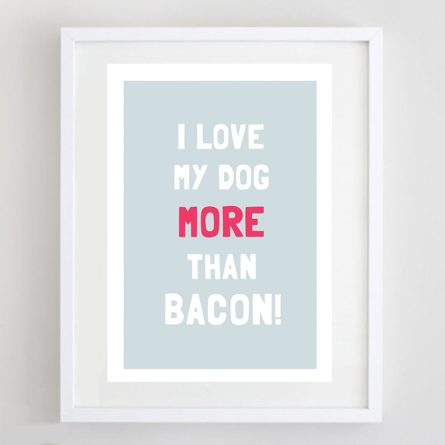 I Love My Dog More Than Bacon Print