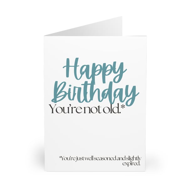 Happy Birthday. You're not old. You're just well seasoned and slightly expired.