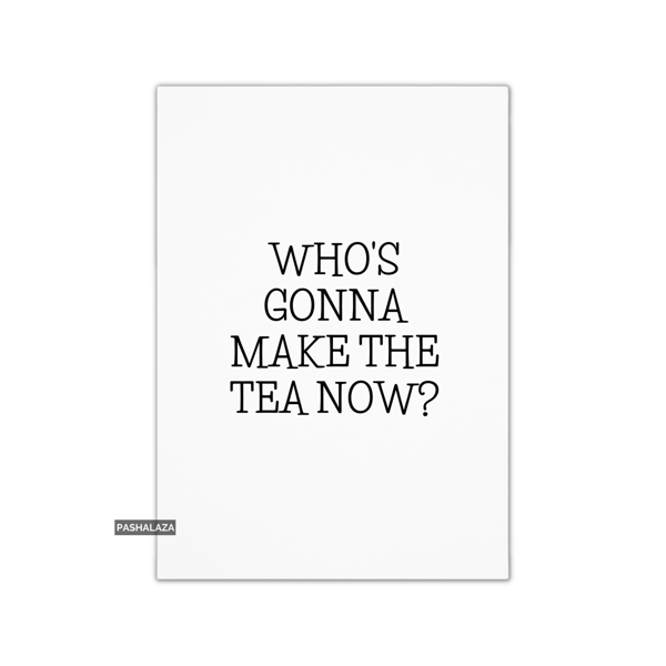 Funny Leaving Card - Novelty Banter Greeting Card - Make The Tea